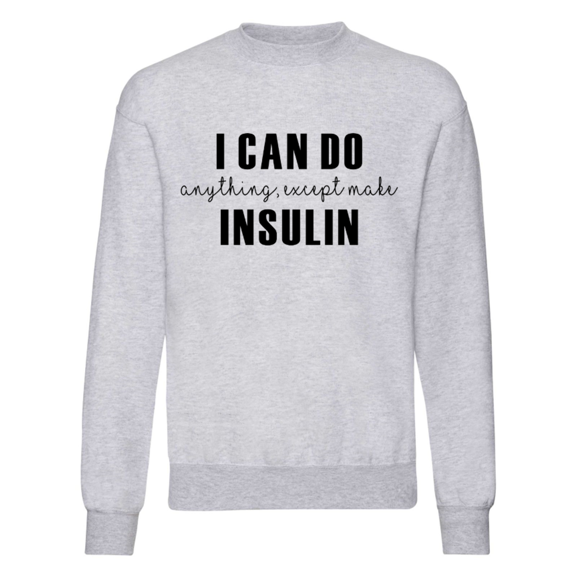 I Can Do Anything, Except Make Insulin Sweatshirt