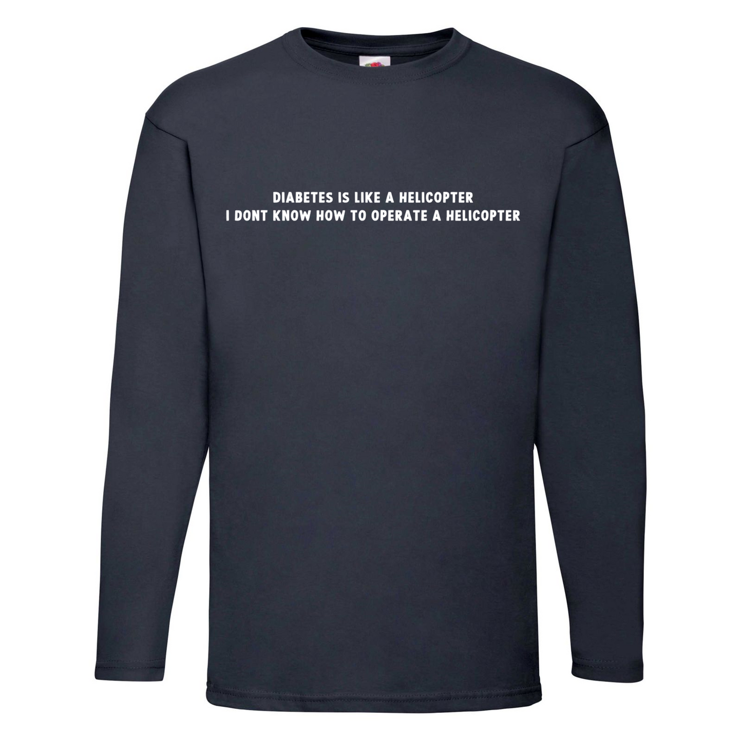 Diabetes Is Like A Helicopter, I Dont Know How To Operate A Helicopter Long Sleeve T Shirt